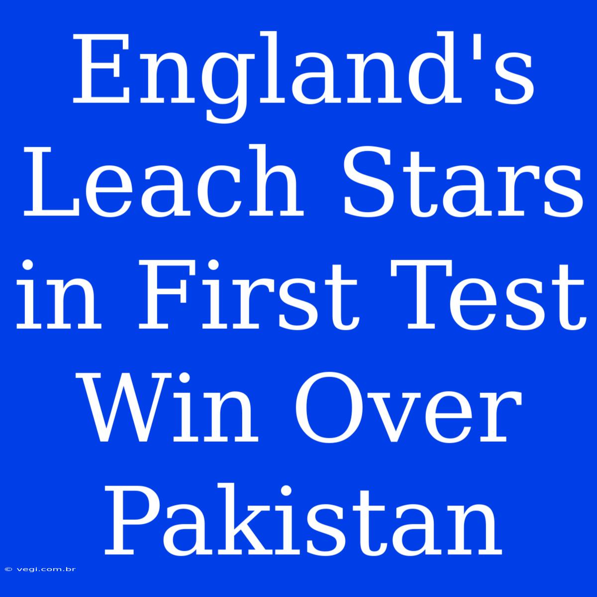 England's Leach Stars In First Test Win Over Pakistan