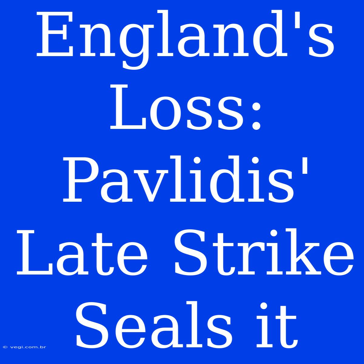 England's Loss: Pavlidis' Late Strike Seals It