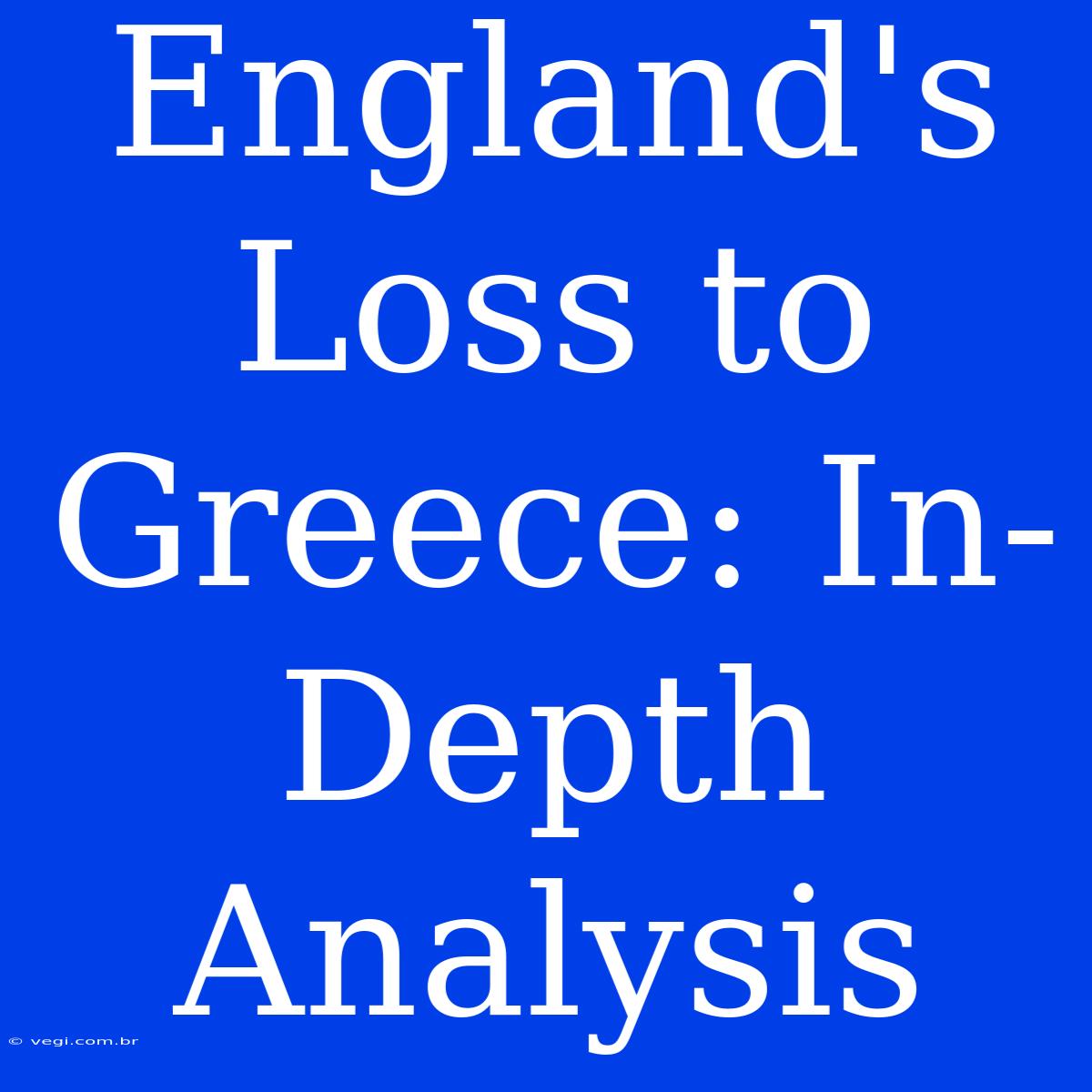 England's Loss To Greece: In-Depth Analysis