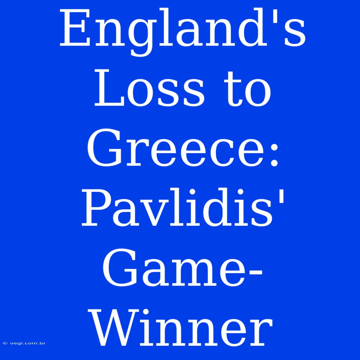 England's Loss To Greece: Pavlidis' Game-Winner 