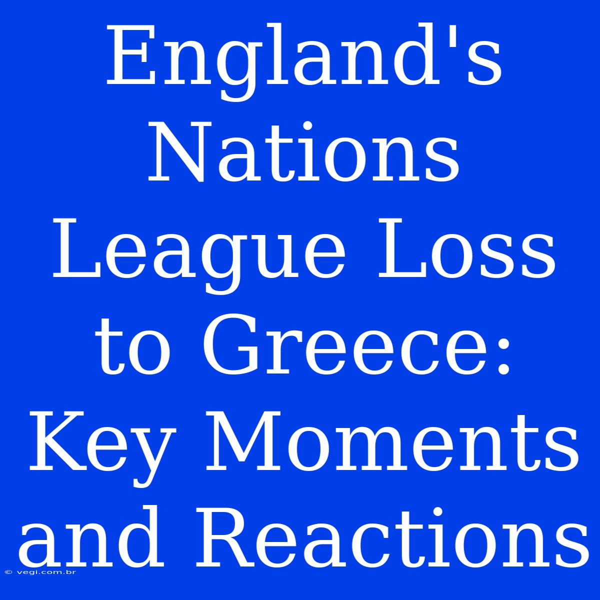 England's Nations League Loss To Greece:  Key Moments And Reactions