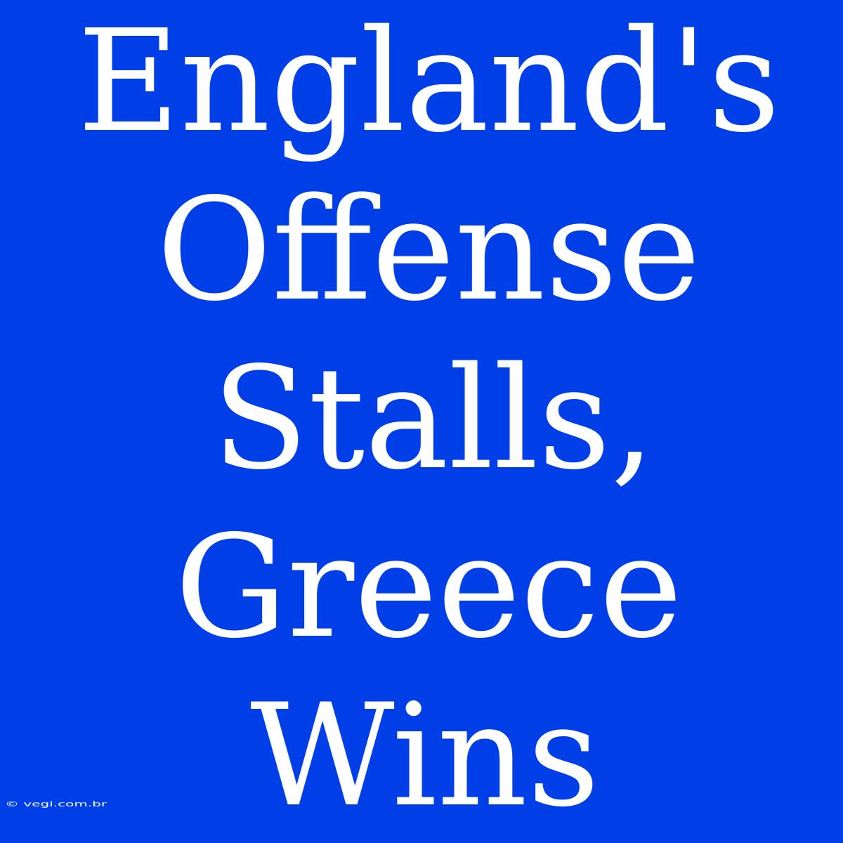 England's Offense Stalls, Greece Wins 