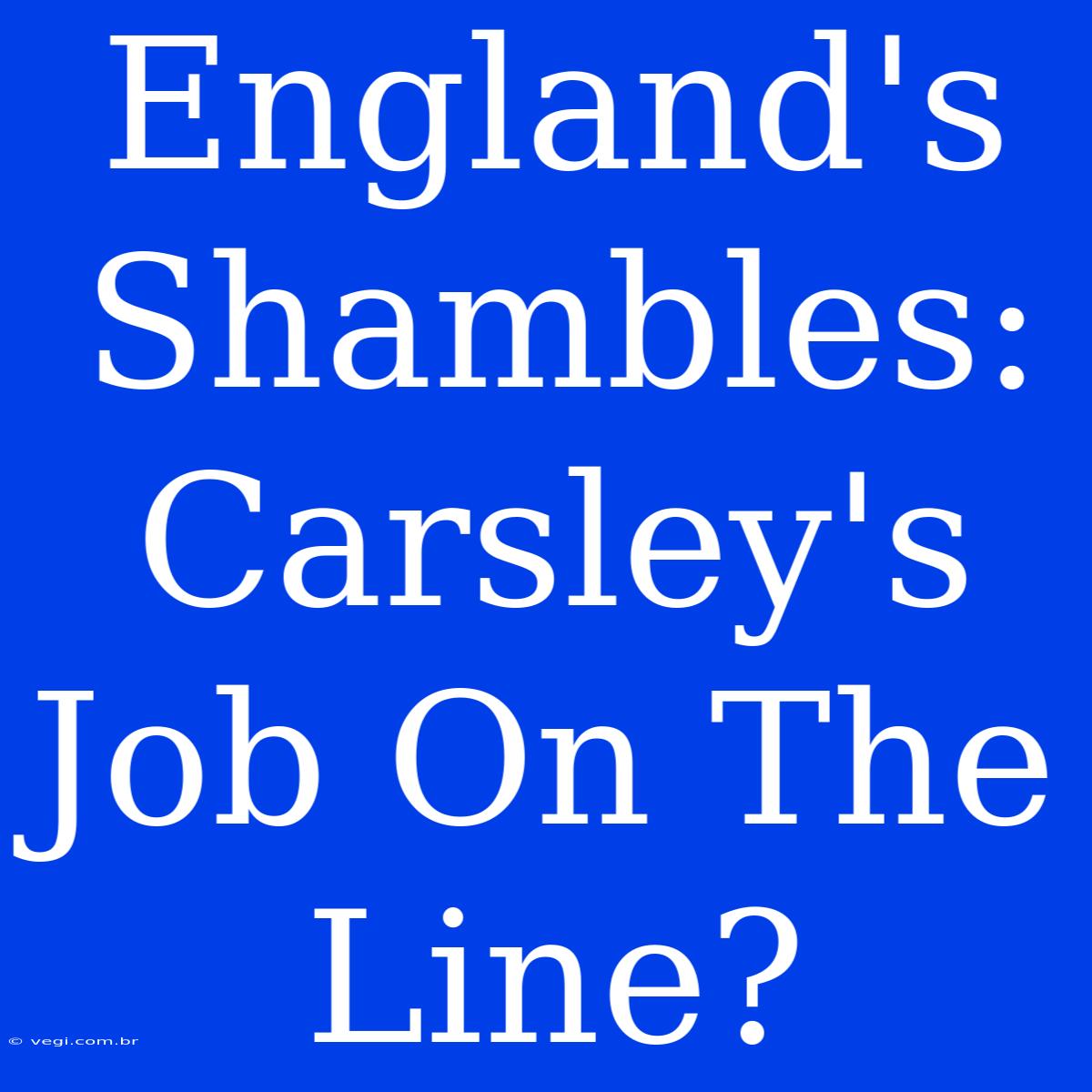 England's Shambles: Carsley's Job On The Line?