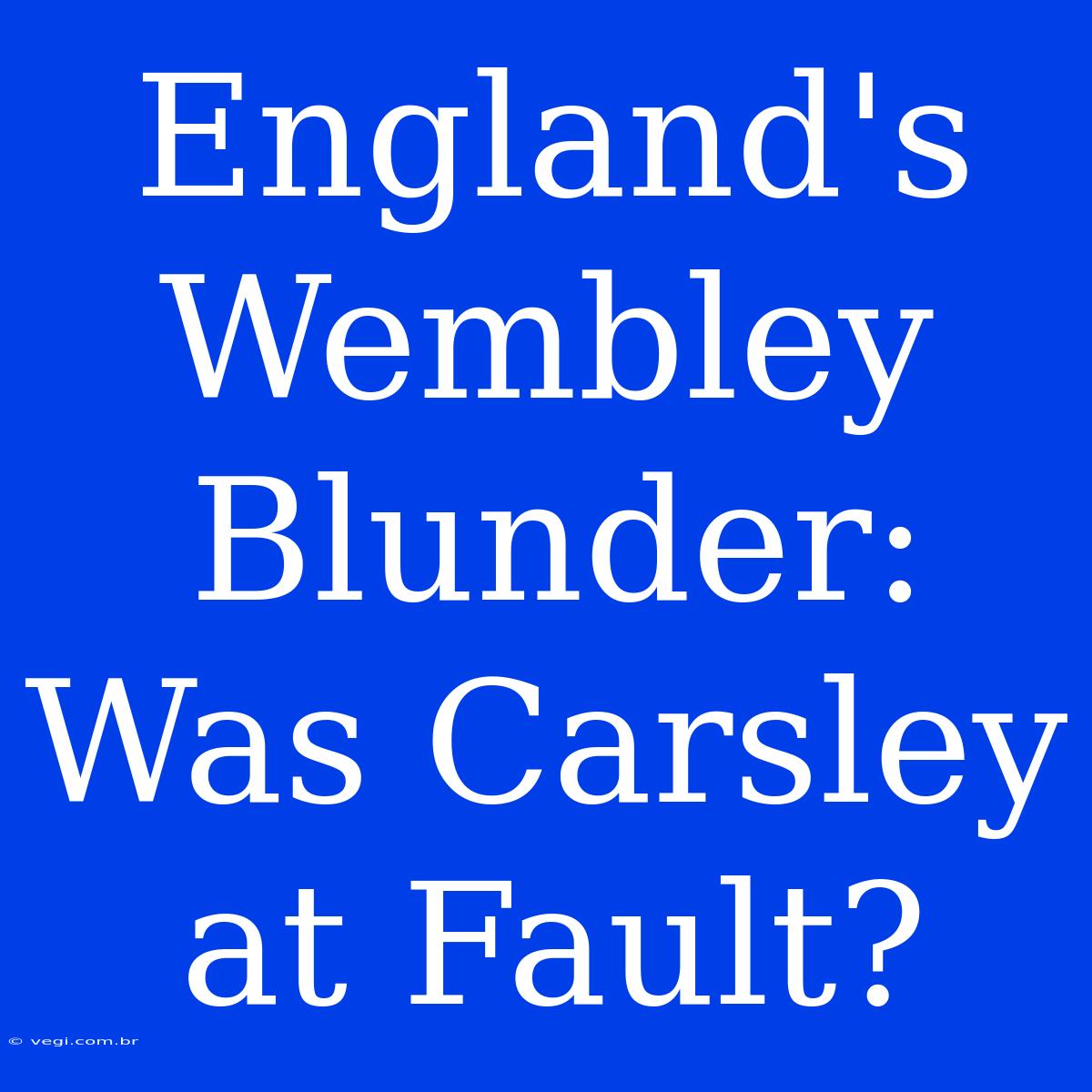 England's Wembley Blunder: Was Carsley At Fault?