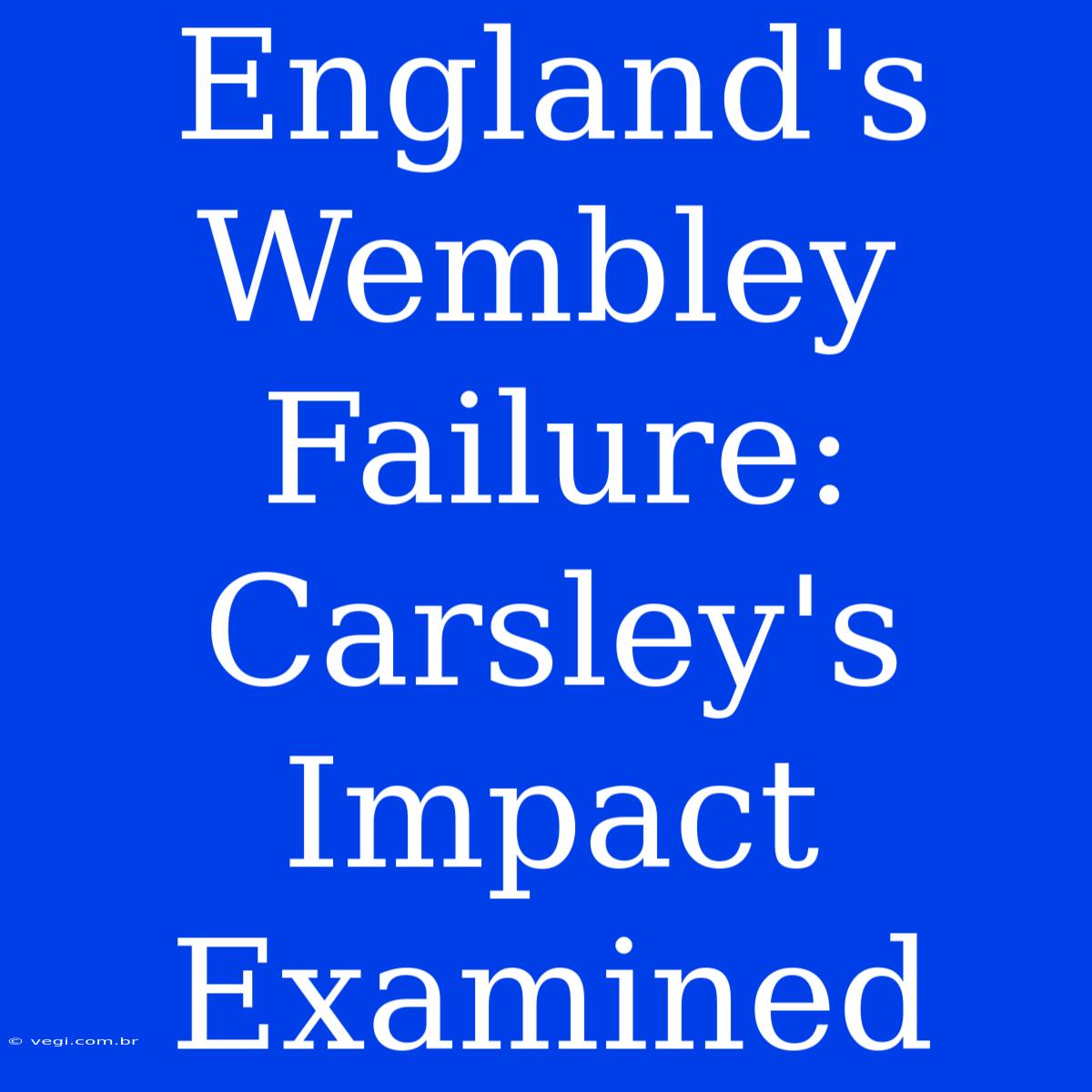 England's Wembley Failure: Carsley's Impact Examined