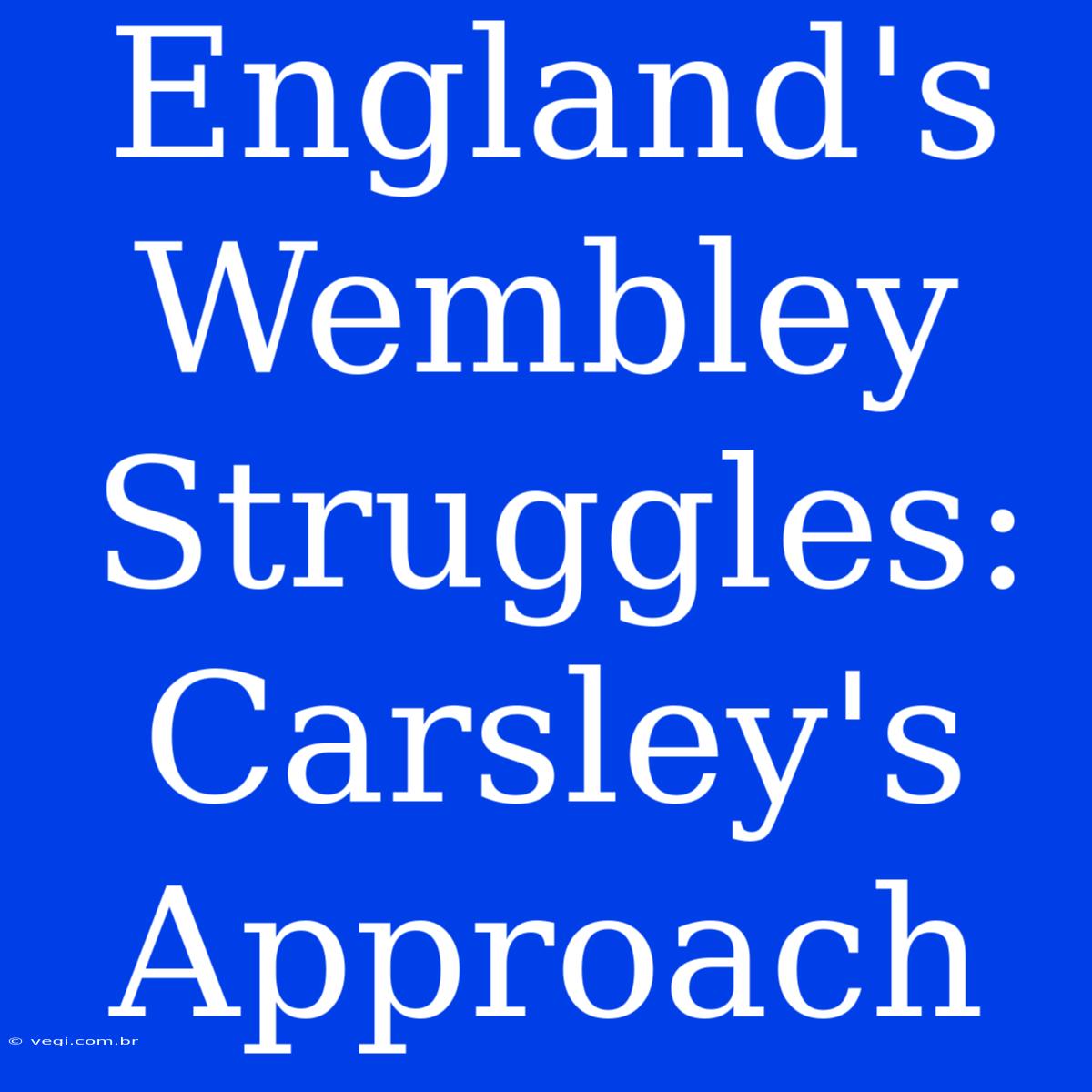 England's Wembley Struggles: Carsley's Approach