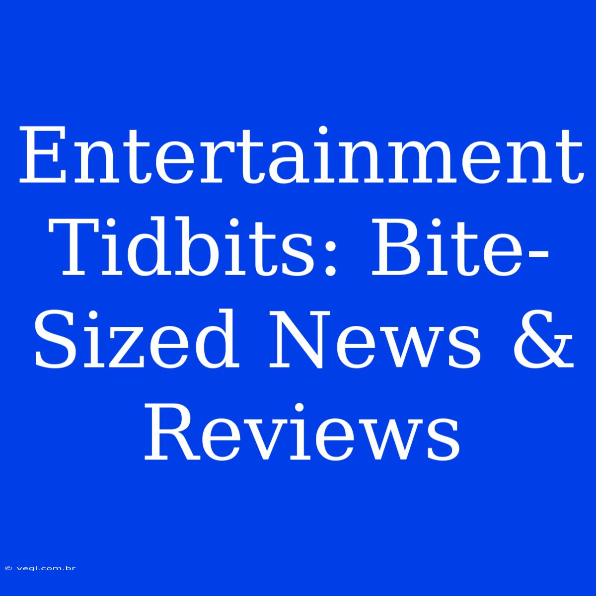 Entertainment Tidbits: Bite-Sized News & Reviews