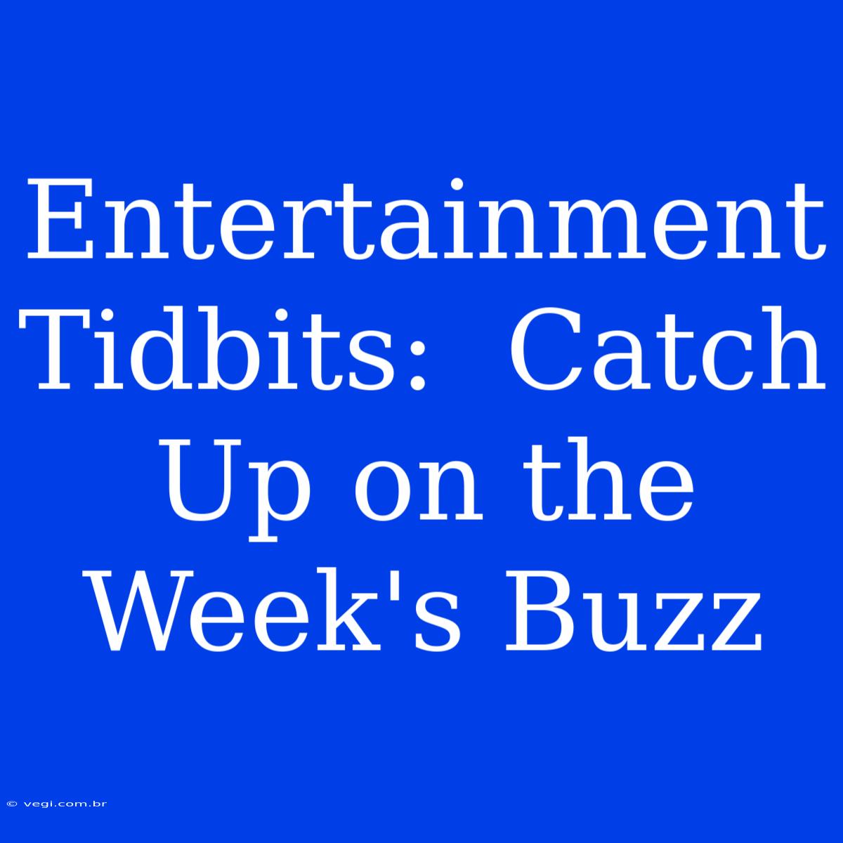 Entertainment Tidbits:  Catch Up On The Week's Buzz 