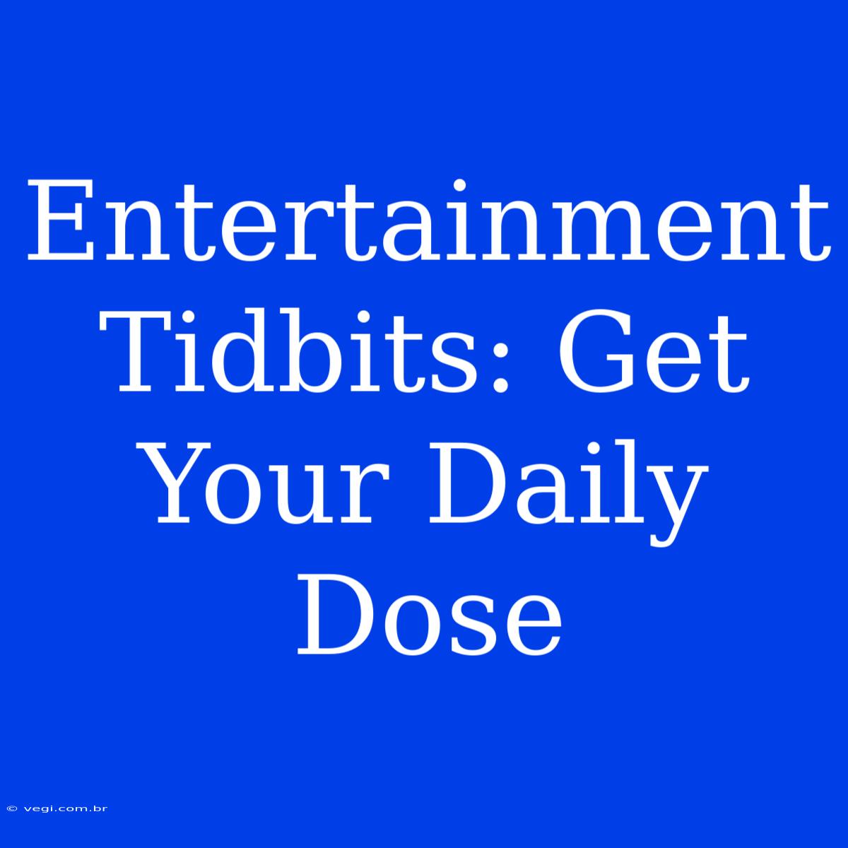 Entertainment Tidbits: Get Your Daily Dose