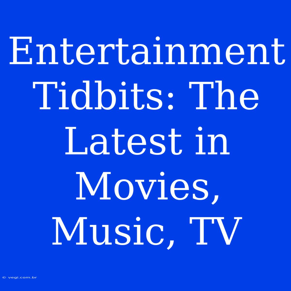 Entertainment Tidbits: The Latest In Movies, Music, TV