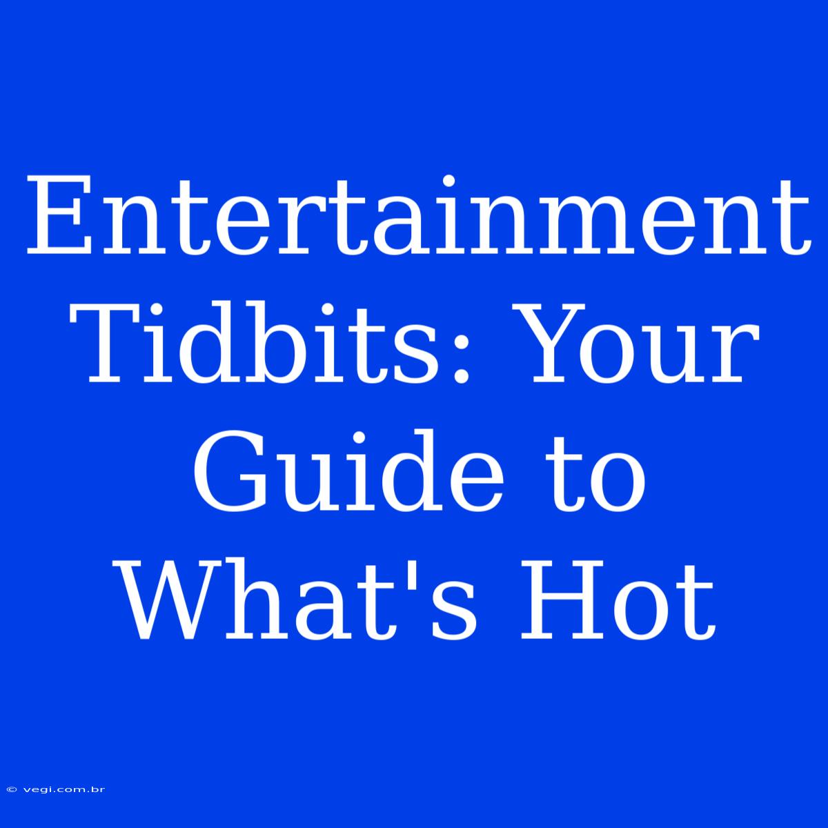 Entertainment Tidbits: Your Guide To What's Hot