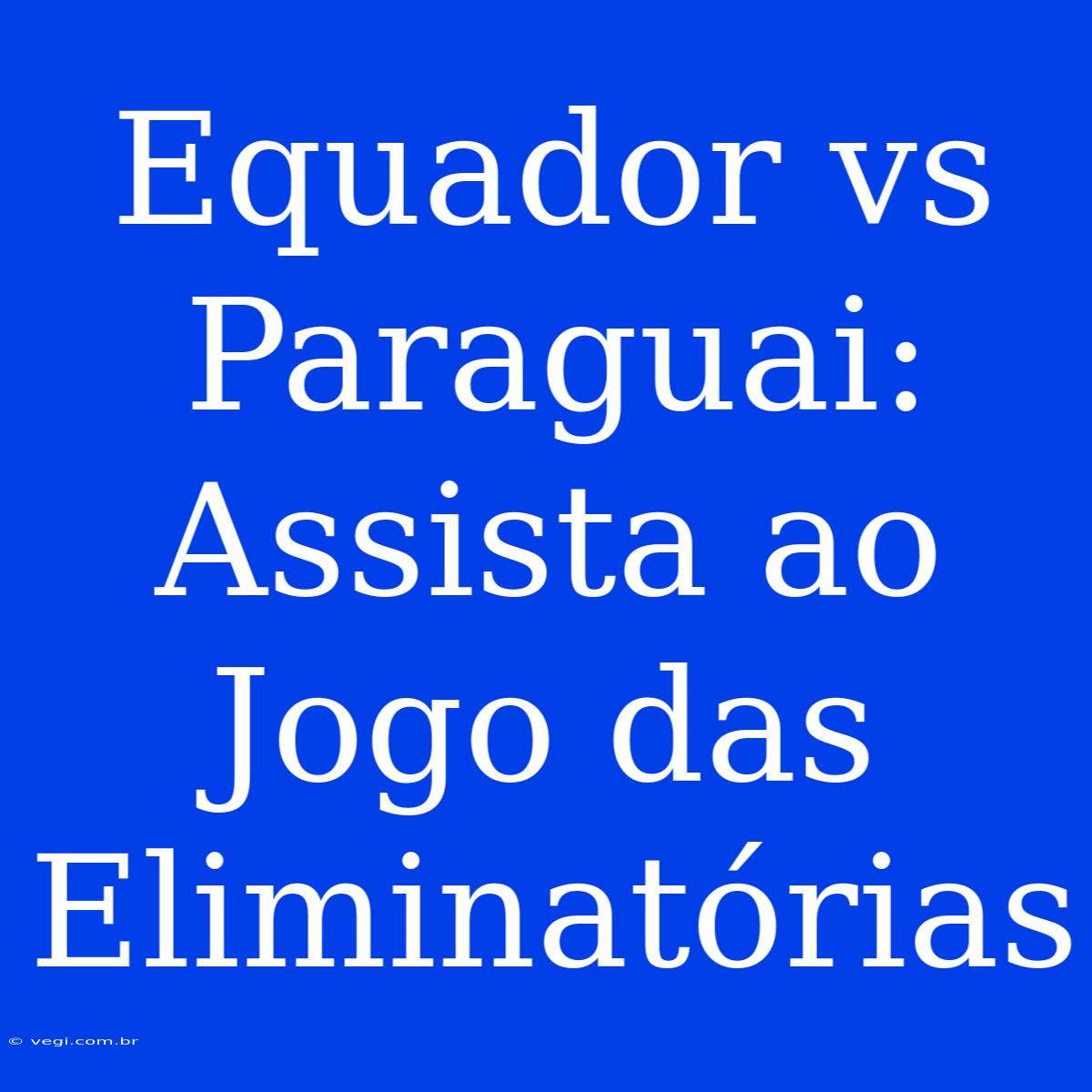 Equador Vs Paraguai: Assista Ao Jogo Das Eliminatórias