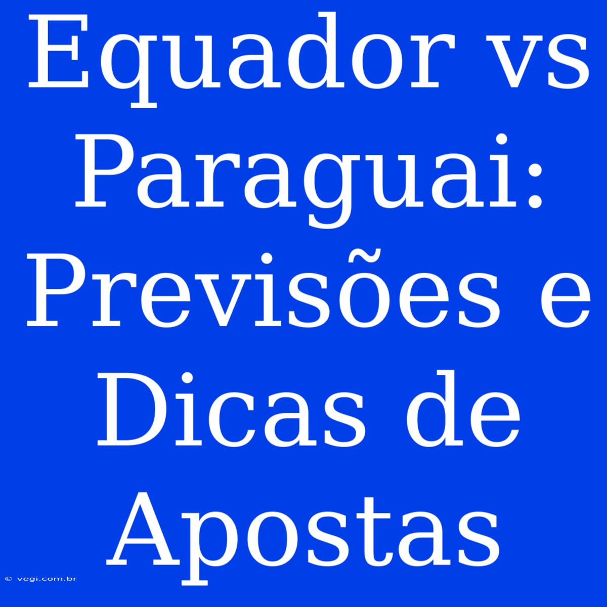 Equador Vs Paraguai: Previsões E Dicas De Apostas 