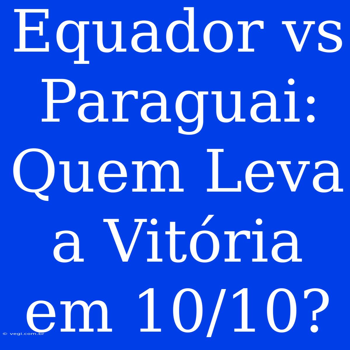 Equador Vs Paraguai: Quem Leva A Vitória Em 10/10?