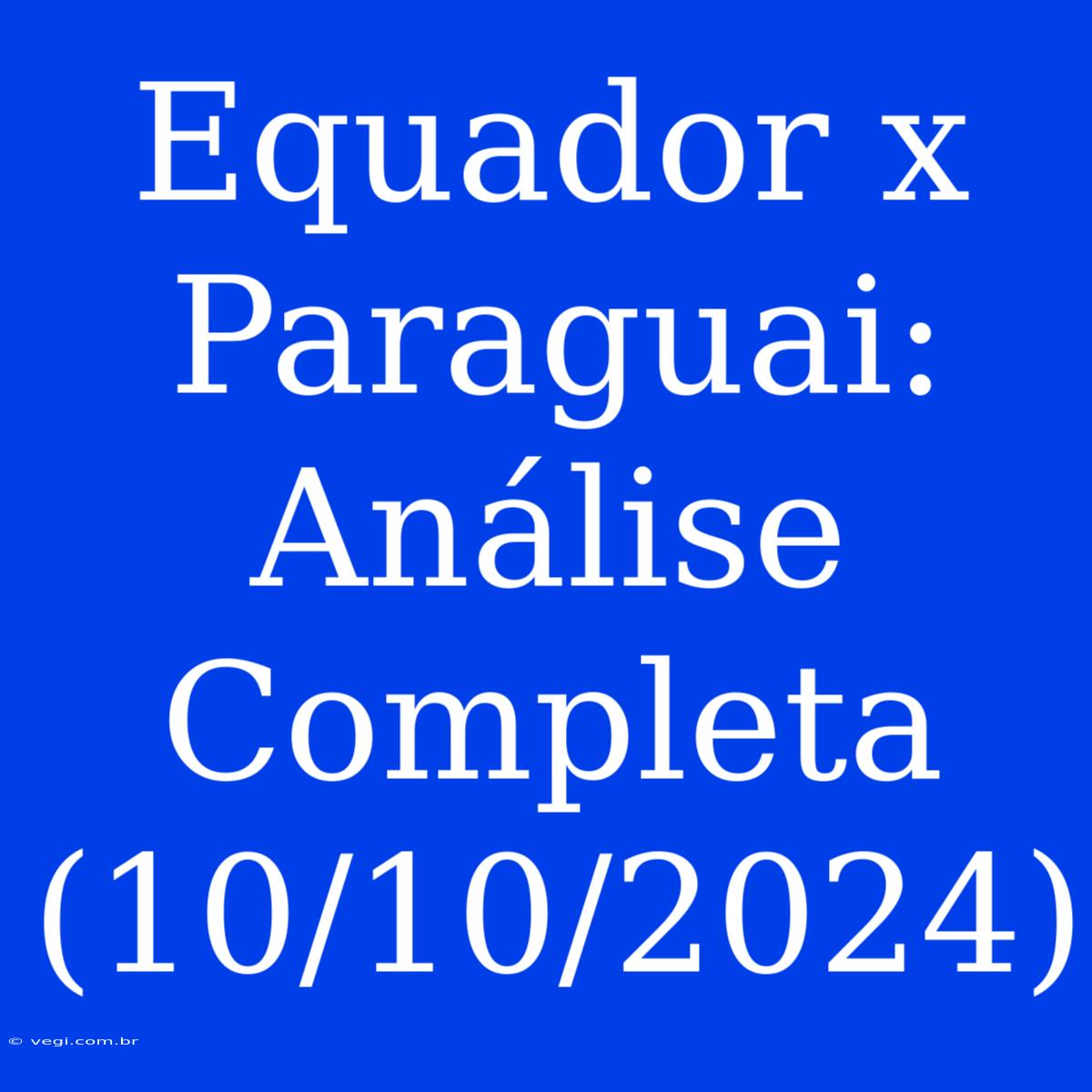 Equador X Paraguai: Análise Completa (10/10/2024)