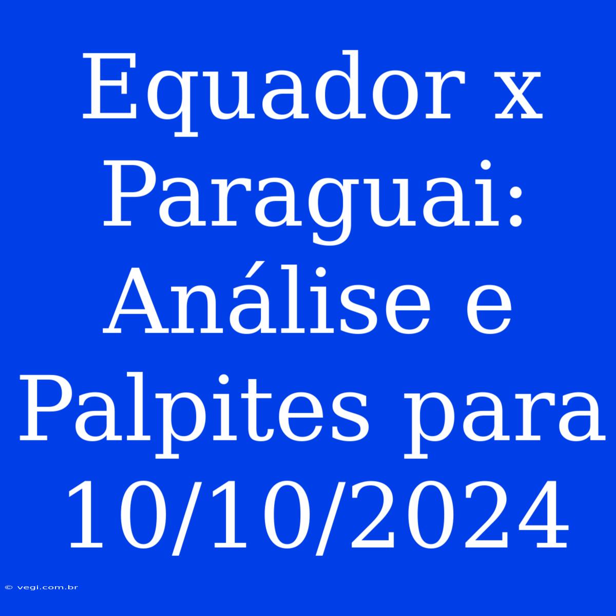 Equador X Paraguai: Análise E Palpites Para 10/10/2024