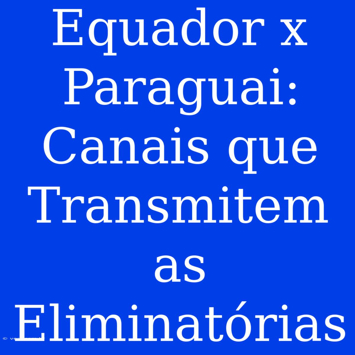 Equador X Paraguai: Canais Que Transmitem As Eliminatórias