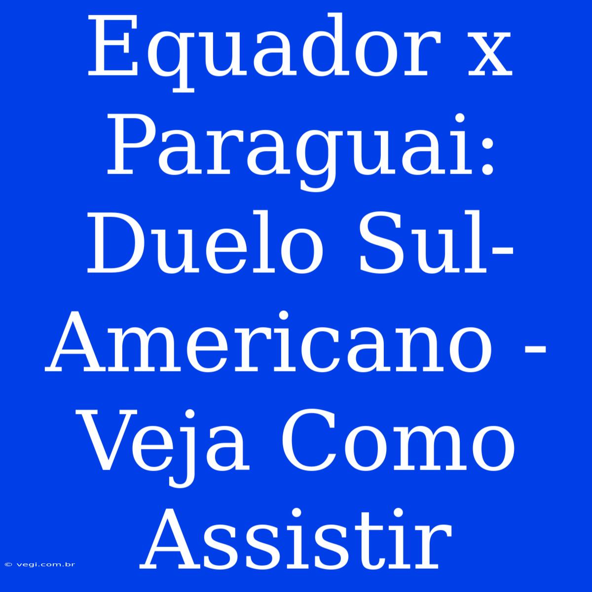 Equador X Paraguai: Duelo Sul-Americano - Veja Como Assistir