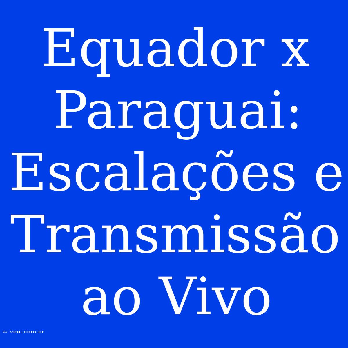 Equador X Paraguai: Escalações E Transmissão Ao Vivo