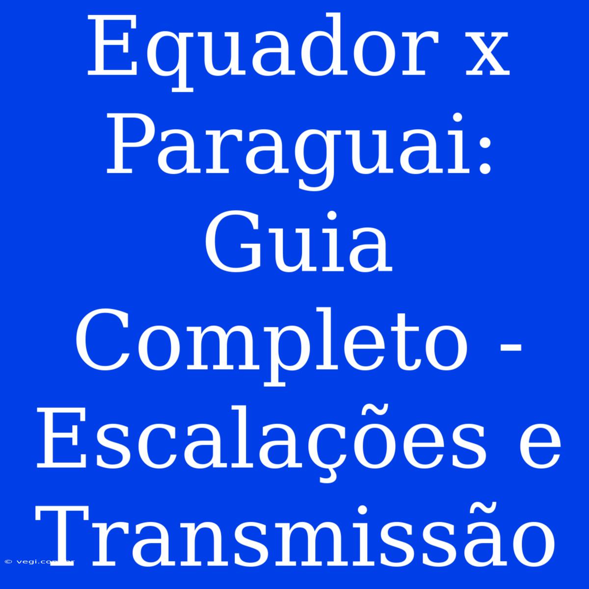 Equador X Paraguai: Guia Completo - Escalações E Transmissão