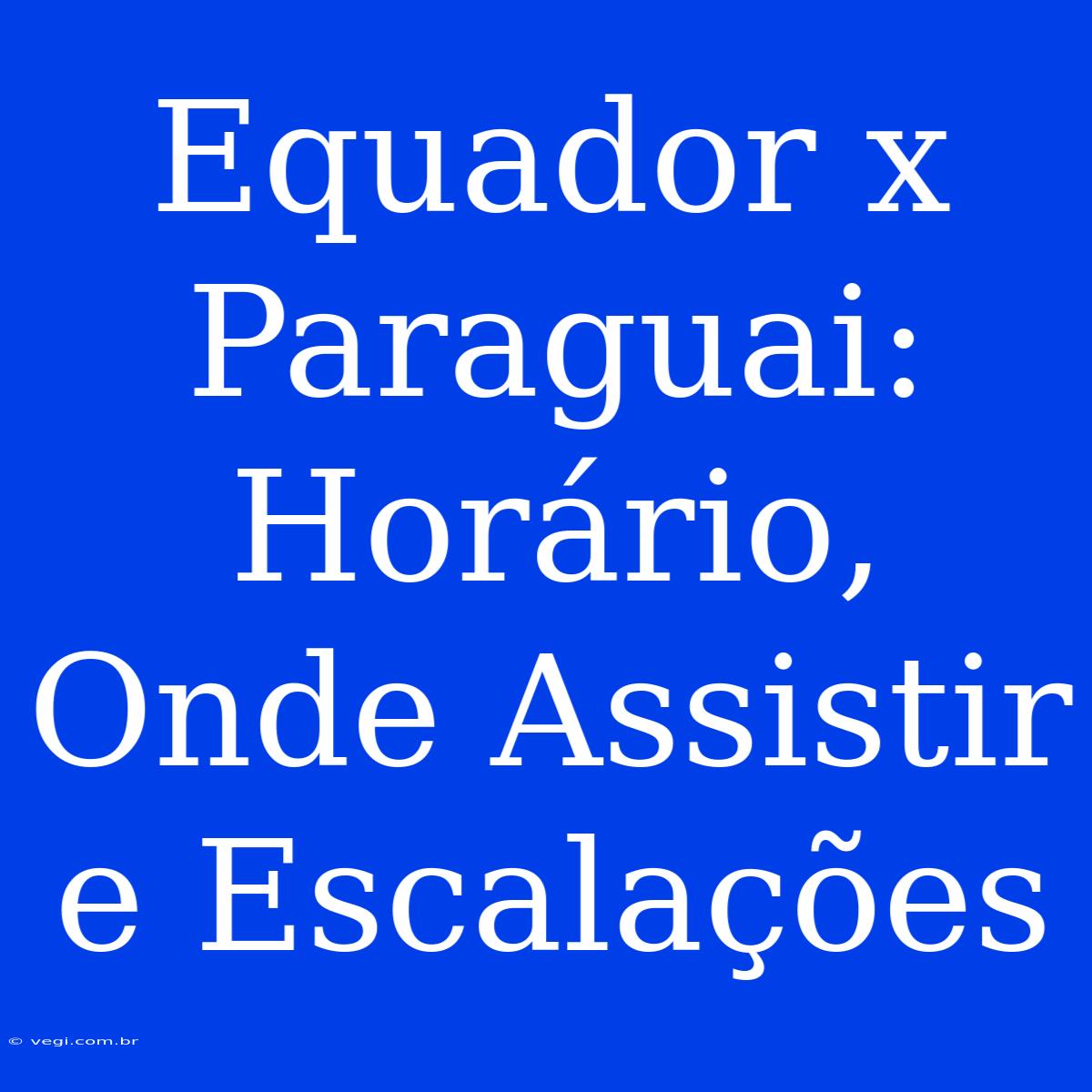 Equador X Paraguai: Horário, Onde Assistir E Escalações