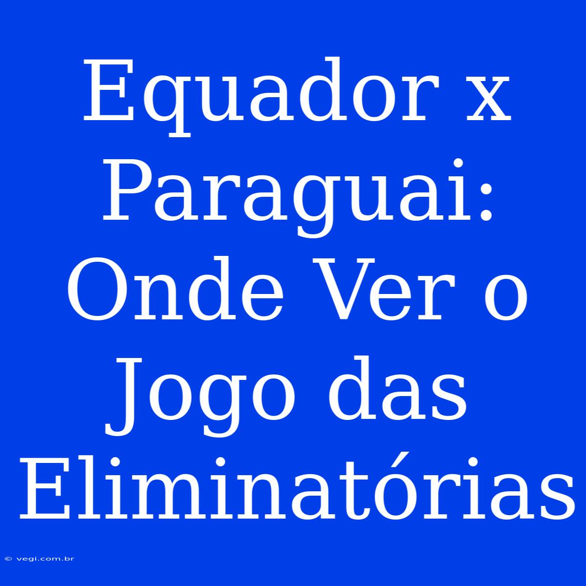 Equador X Paraguai: Onde Ver O Jogo Das Eliminatórias