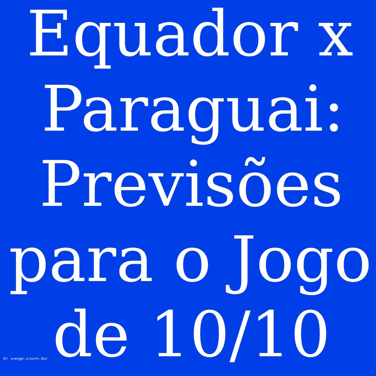 Equador X Paraguai: Previsões Para O Jogo De 10/10