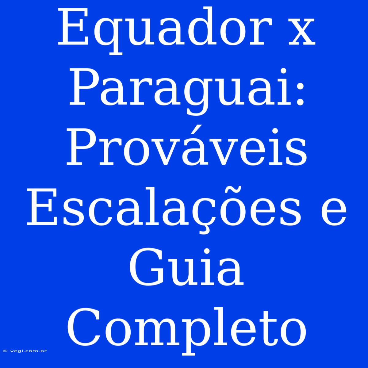 Equador X Paraguai: Prováveis Escalações E Guia Completo