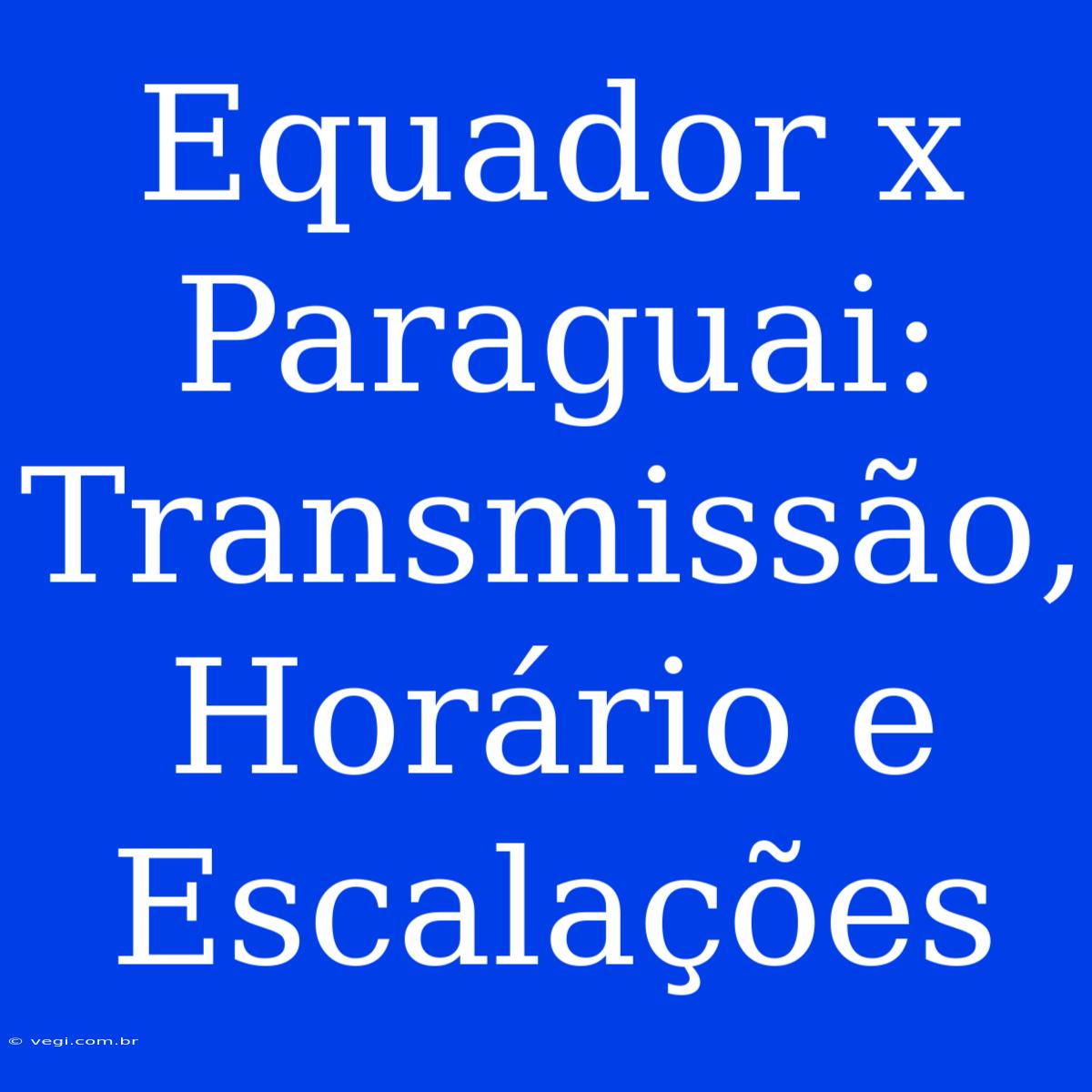 Equador X Paraguai: Transmissão, Horário E Escalações