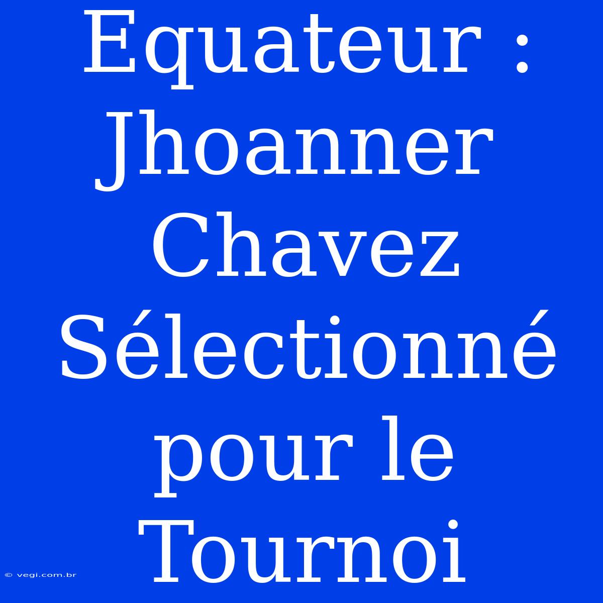 Equateur : Jhoanner Chavez Sélectionné Pour Le Tournoi