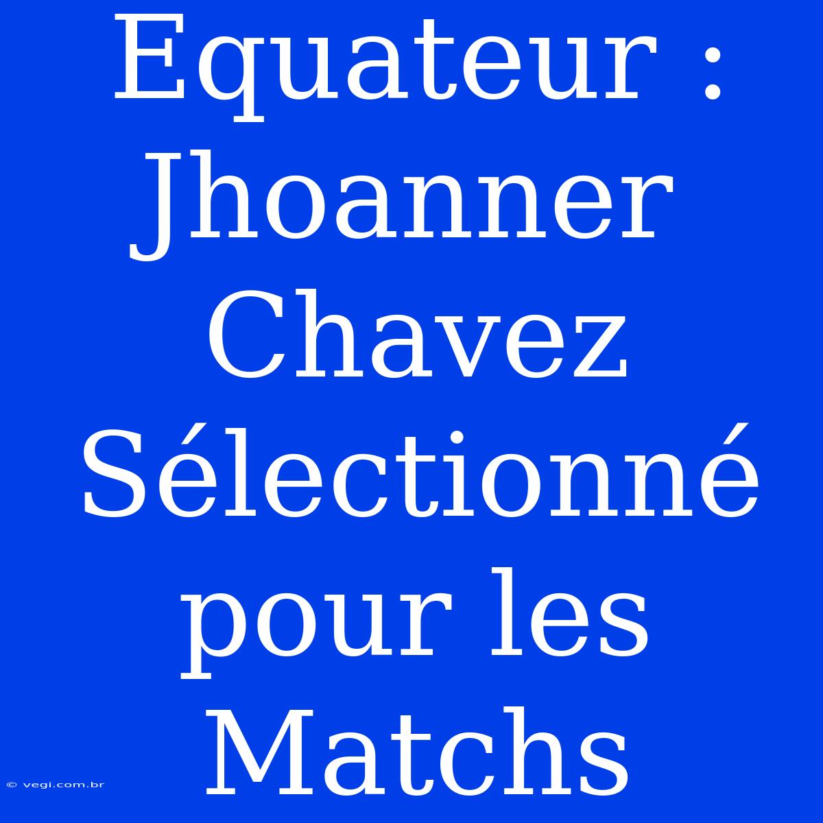 Equateur : Jhoanner Chavez Sélectionné Pour Les Matchs