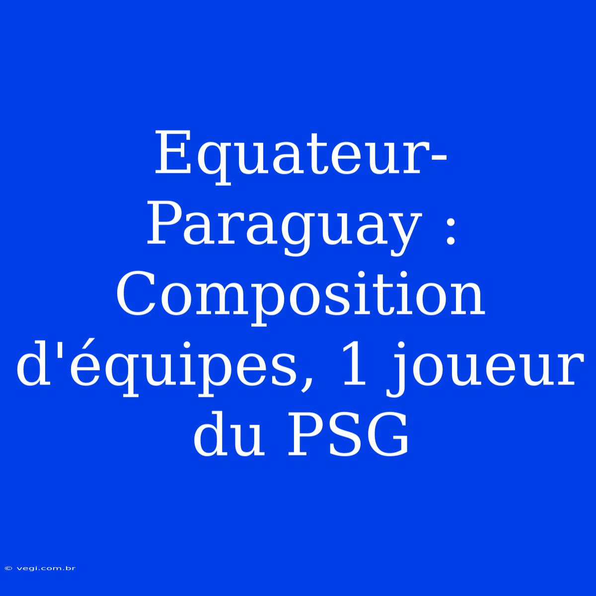 Equateur-Paraguay : Composition D'équipes, 1 Joueur Du PSG