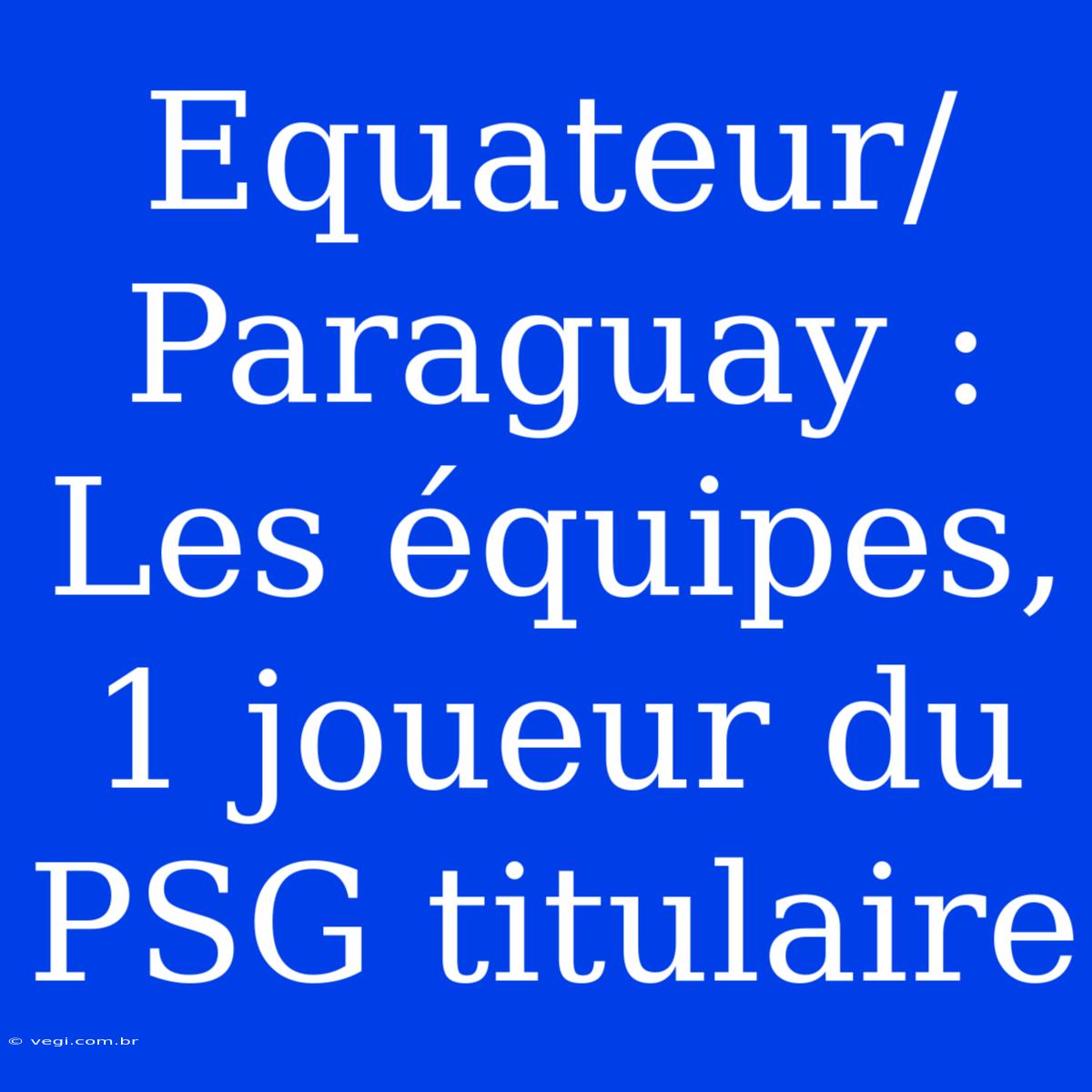 Equateur/Paraguay : Les Équipes, 1 Joueur Du PSG Titulaire