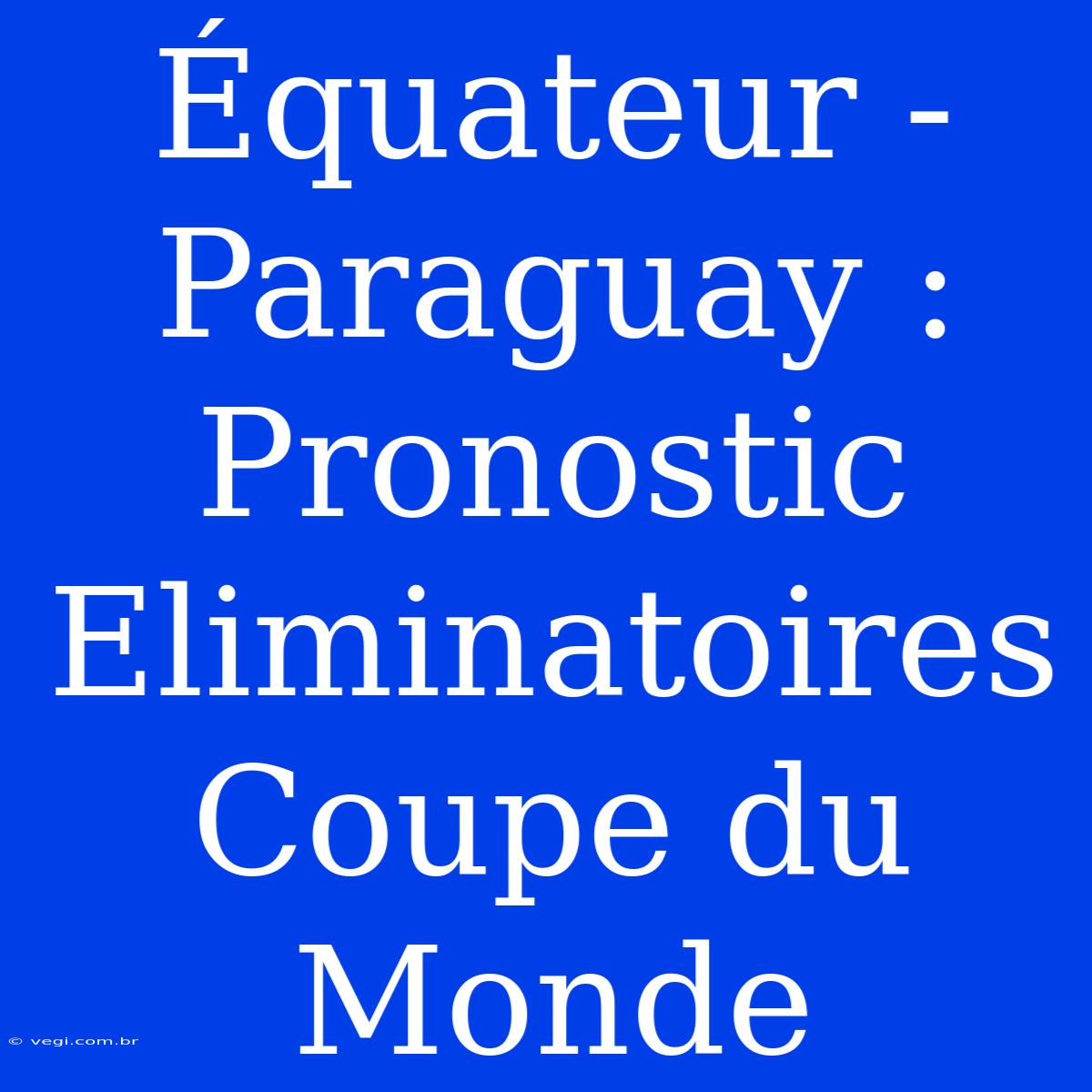 Équateur - Paraguay : Pronostic Eliminatoires Coupe Du Monde