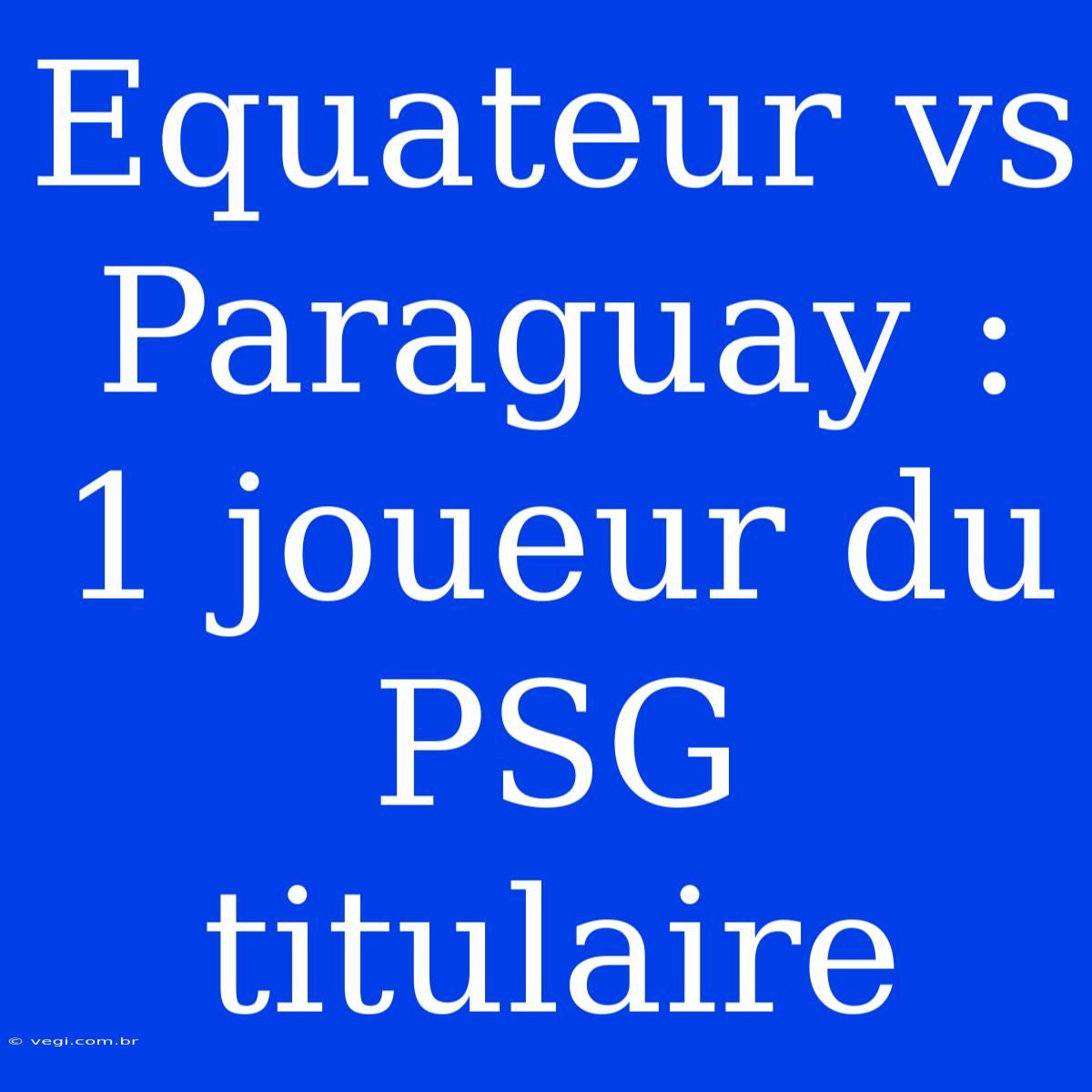 Equateur Vs Paraguay : 1 Joueur Du PSG Titulaire