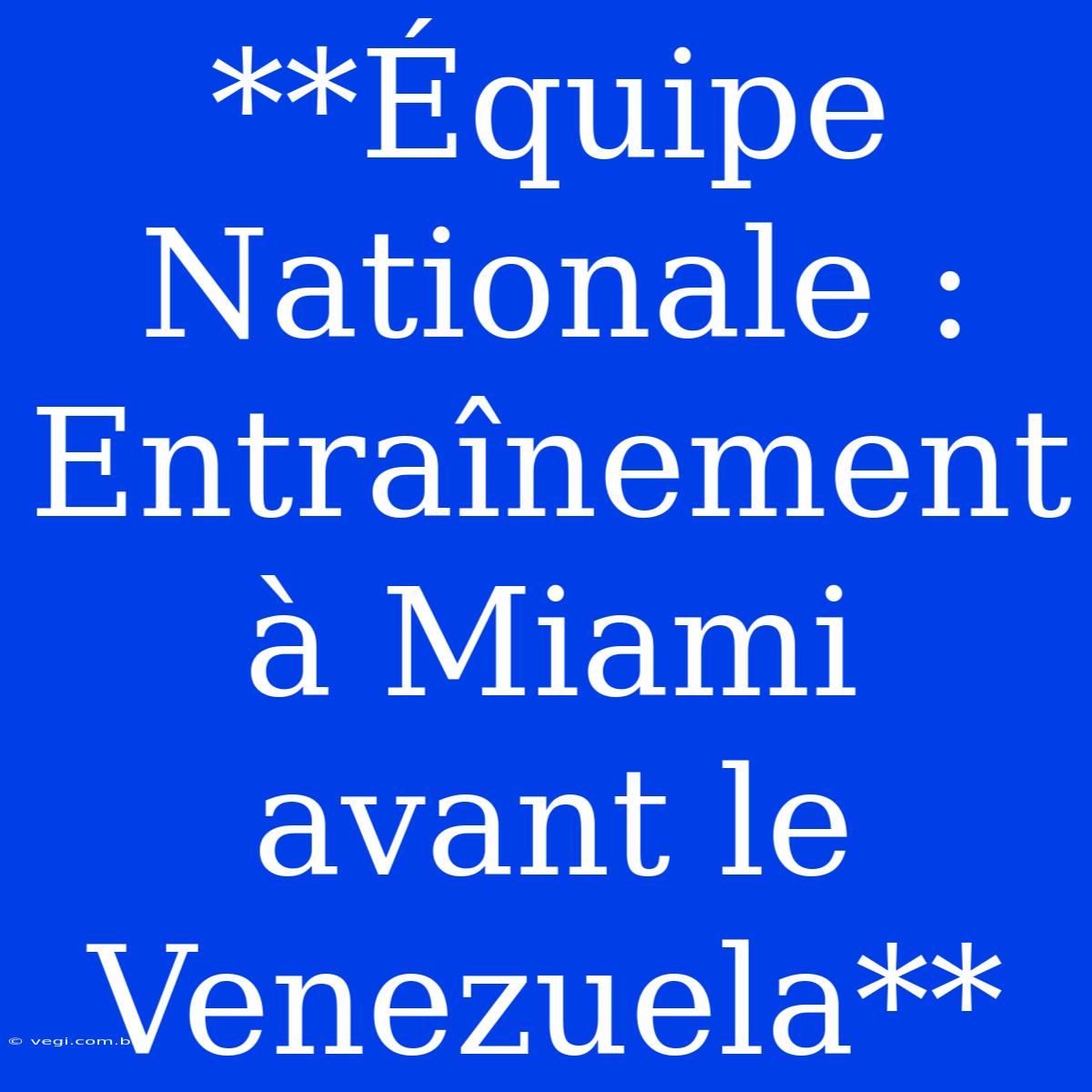 **Équipe Nationale : Entraînement À Miami Avant Le Venezuela**