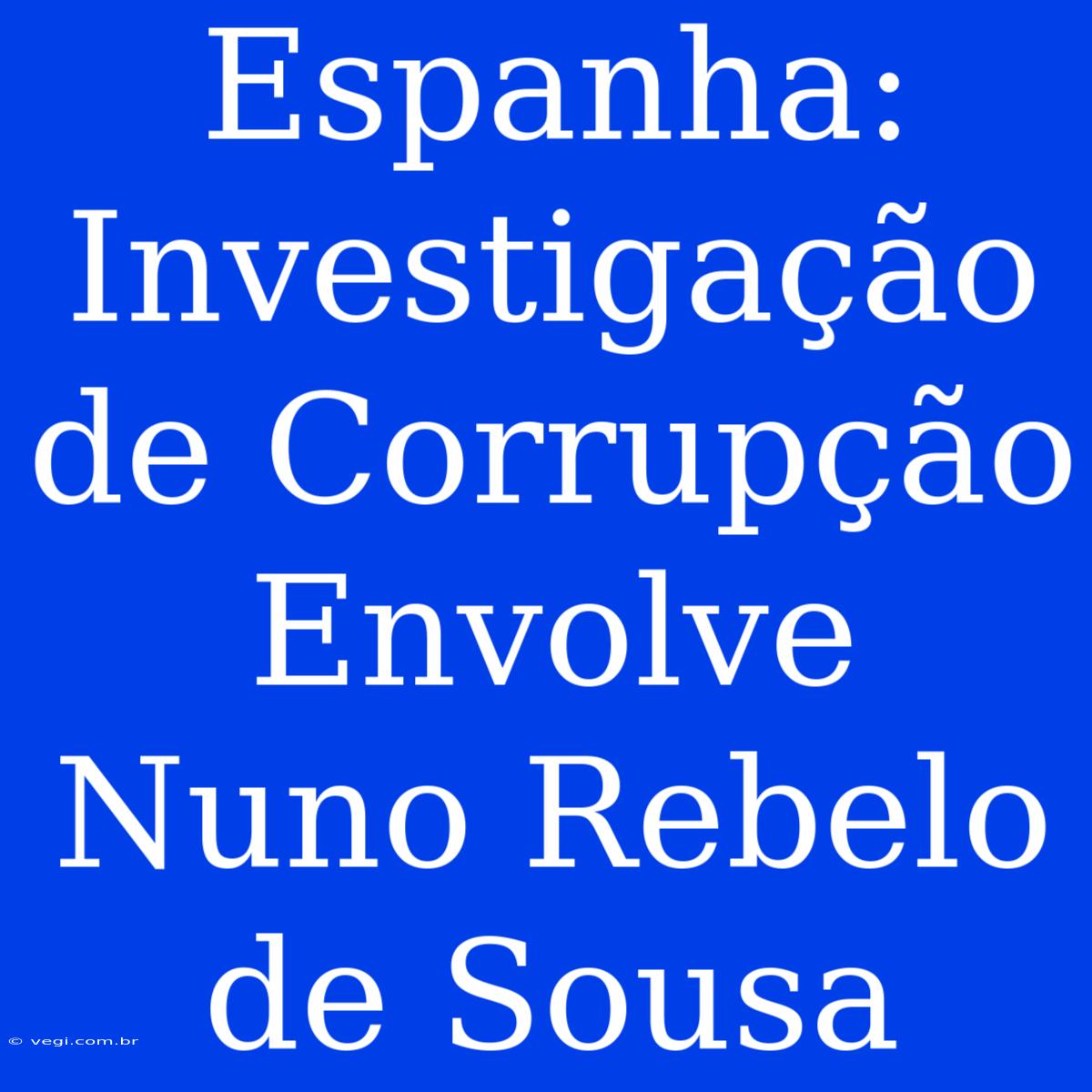 Espanha: Investigação De Corrupção Envolve Nuno Rebelo De Sousa