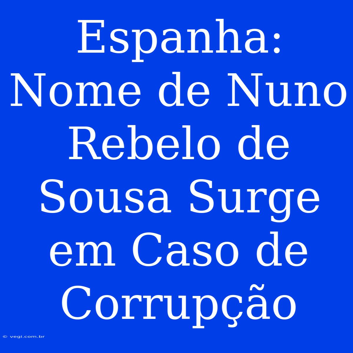 Espanha: Nome De Nuno Rebelo De Sousa Surge Em Caso De Corrupção