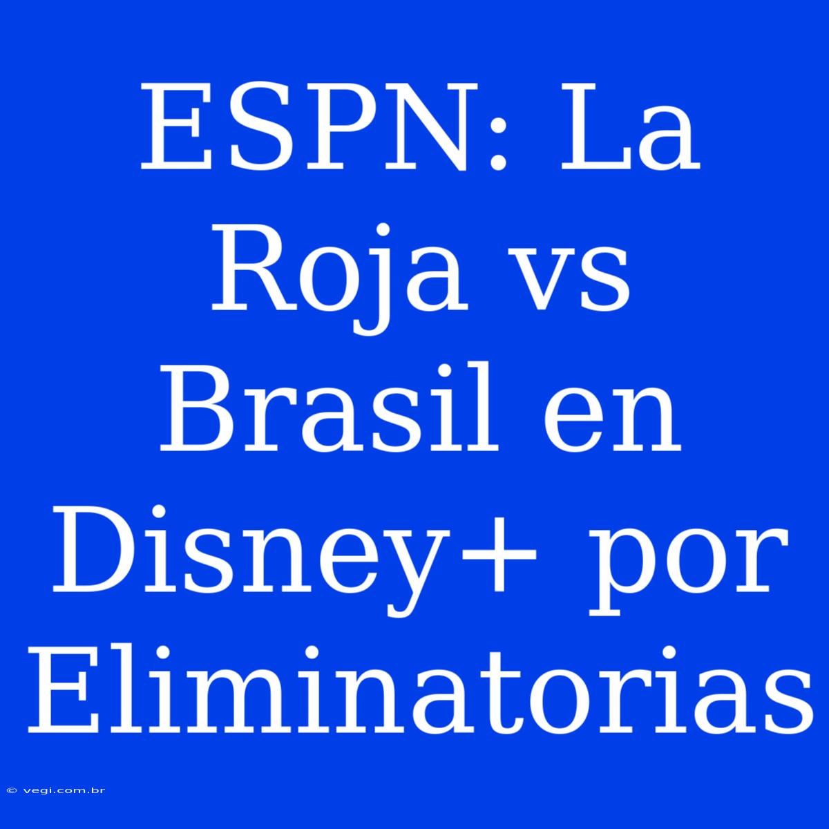 ESPN: La Roja Vs Brasil En Disney+ Por Eliminatorias