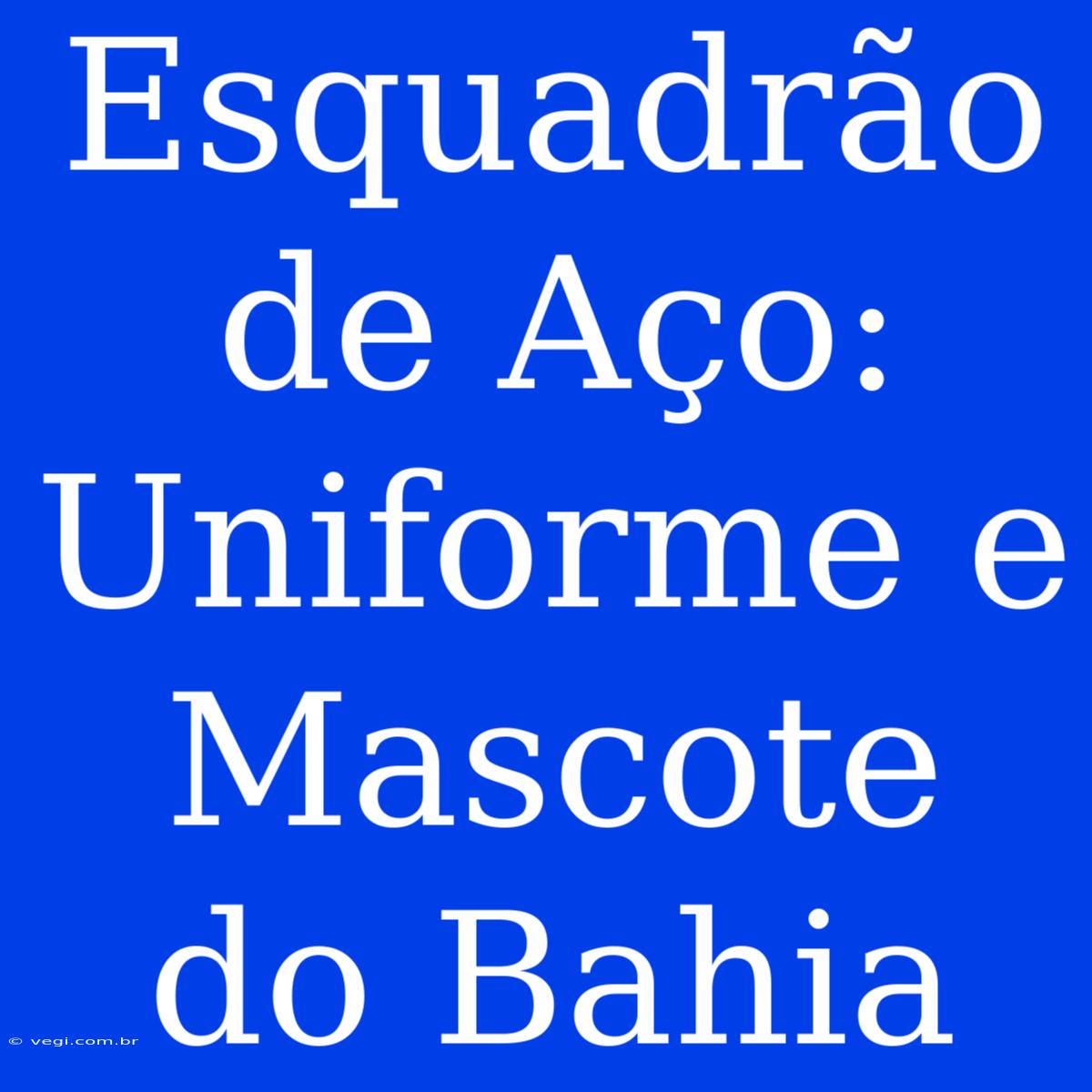 Esquadrão De Aço: Uniforme E Mascote Do Bahia