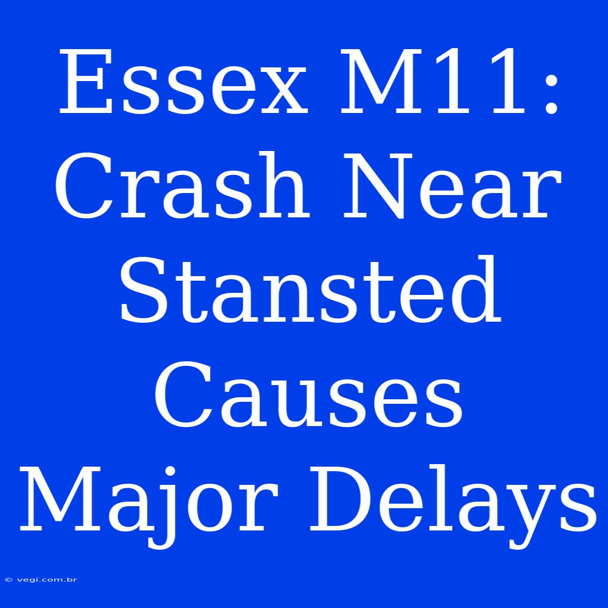 Essex M11: Crash Near Stansted Causes Major Delays