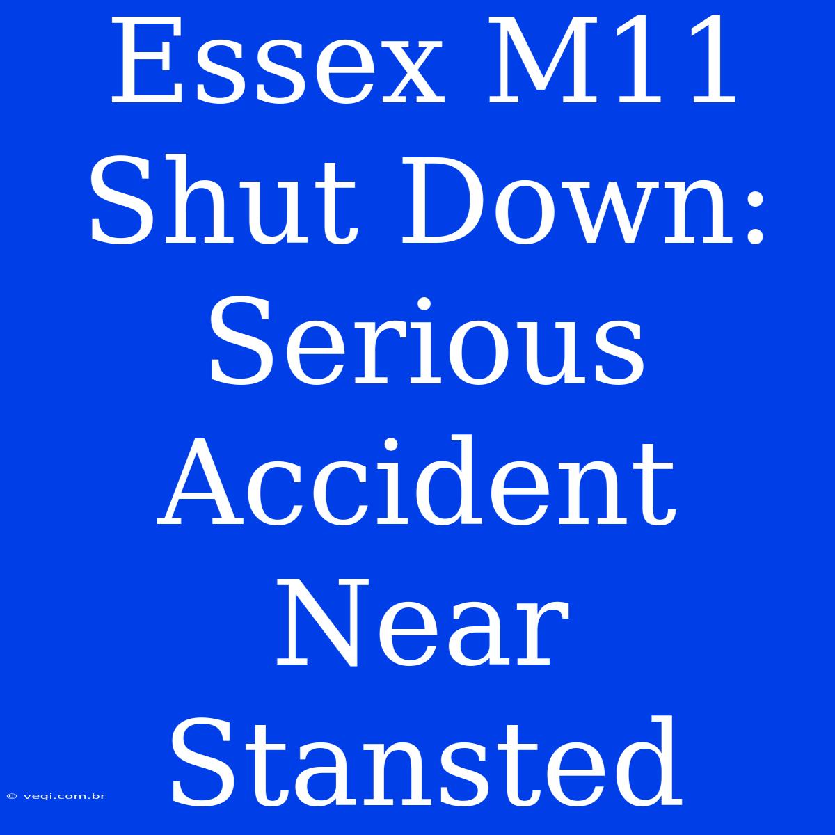 Essex M11 Shut Down: Serious Accident Near Stansted