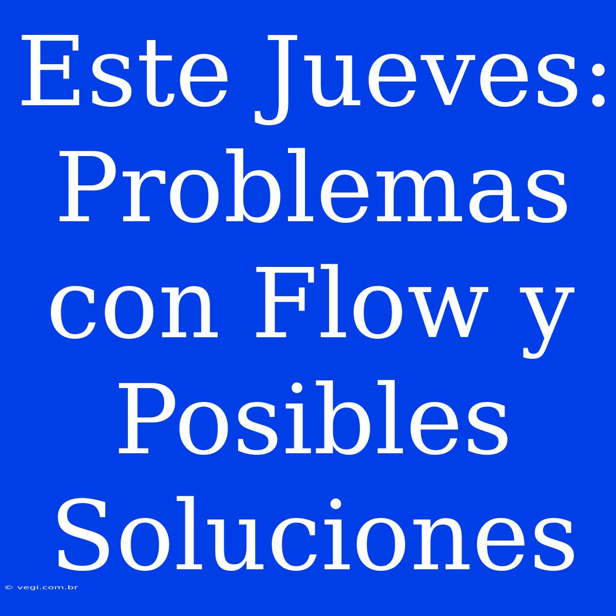 Este Jueves: Problemas Con Flow Y Posibles Soluciones