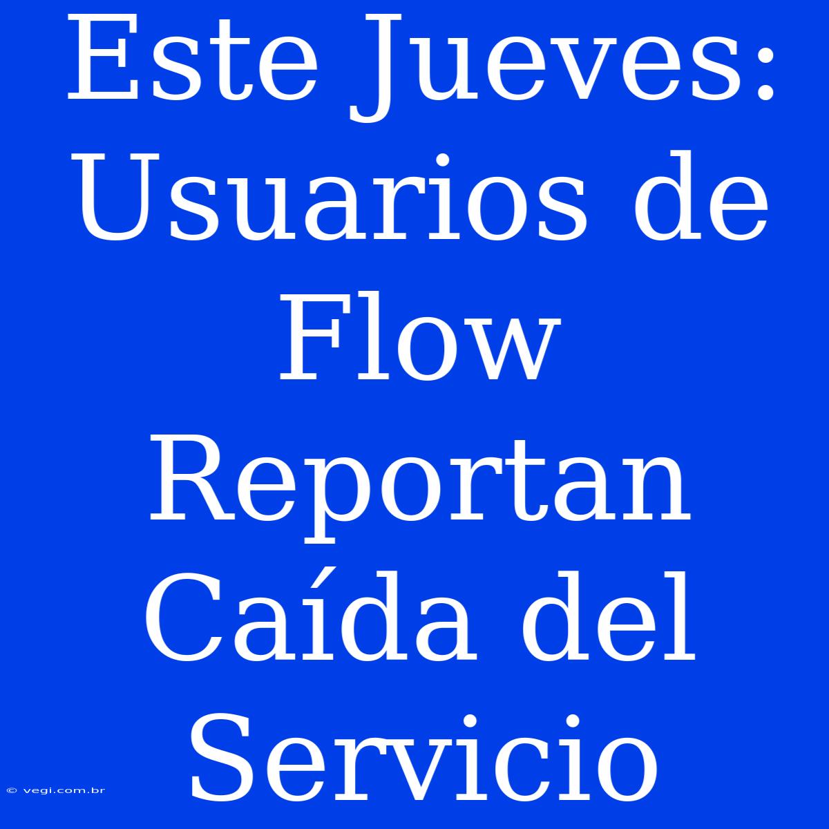 Este Jueves: Usuarios De Flow Reportan Caída Del Servicio