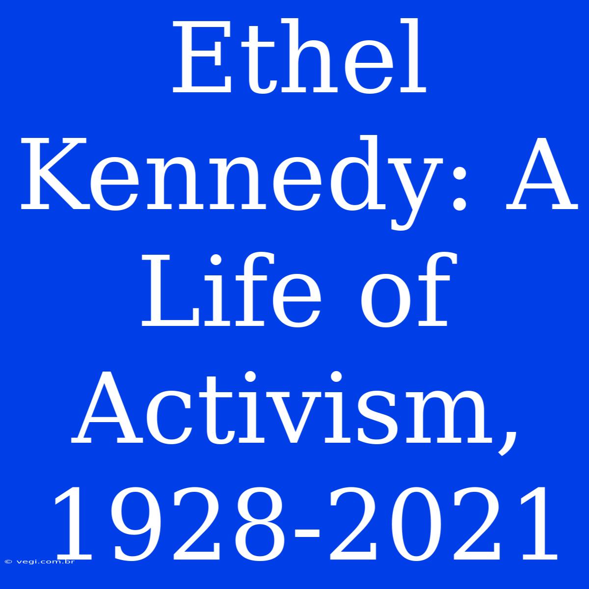 Ethel Kennedy: A Life Of Activism, 1928-2021