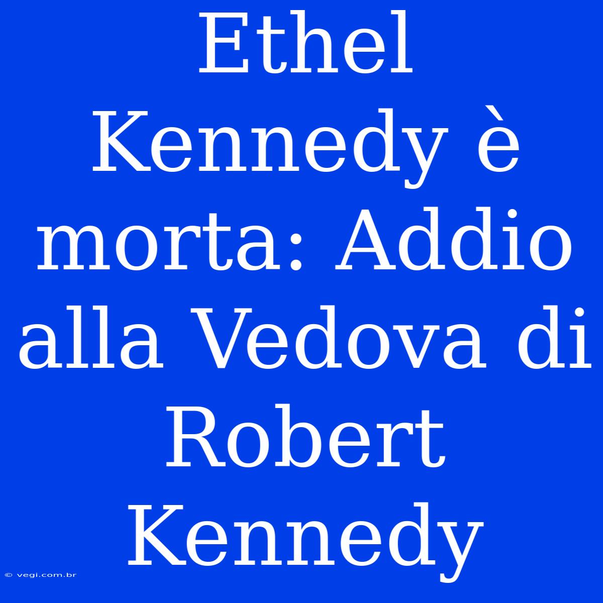 Ethel Kennedy È Morta: Addio Alla Vedova Di Robert Kennedy