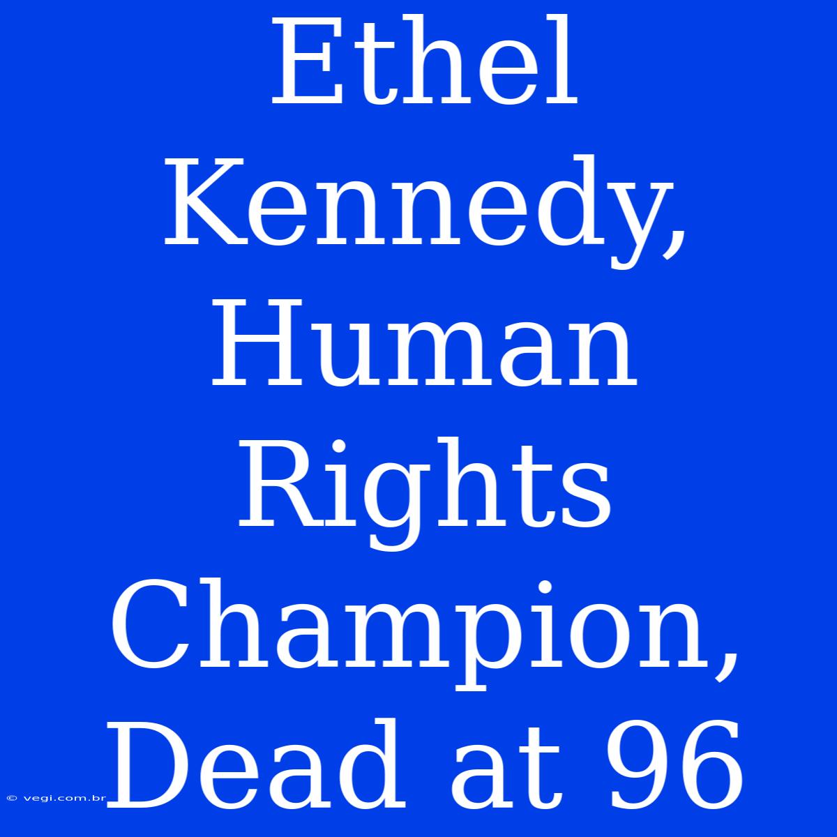 Ethel Kennedy, Human Rights Champion, Dead At 96