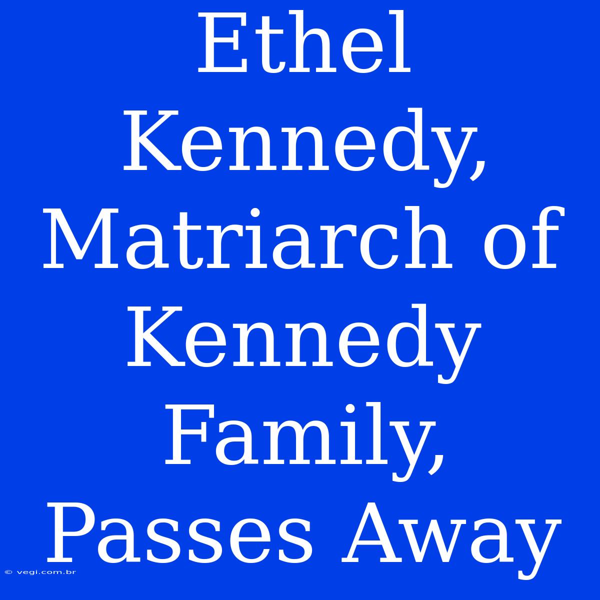 Ethel Kennedy, Matriarch Of Kennedy Family, Passes Away