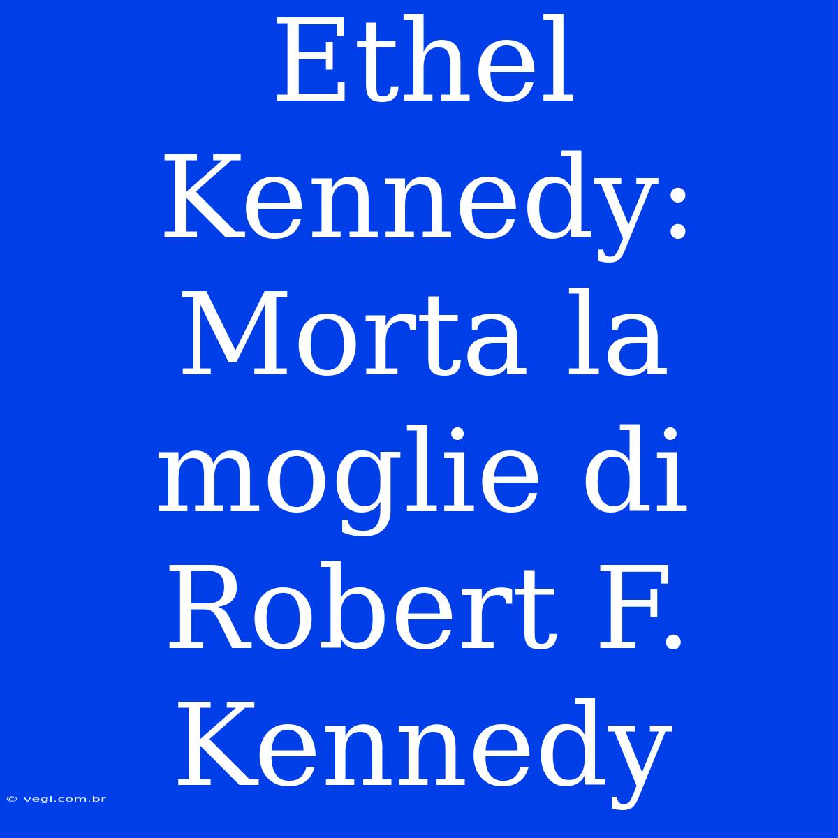 Ethel Kennedy: Morta La Moglie Di Robert F. Kennedy