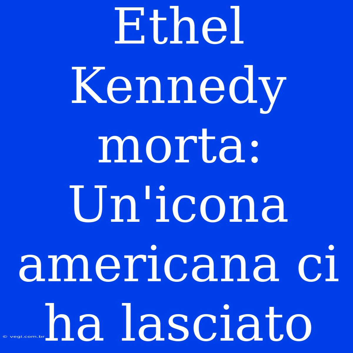 Ethel Kennedy Morta: Un'icona Americana Ci Ha Lasciato